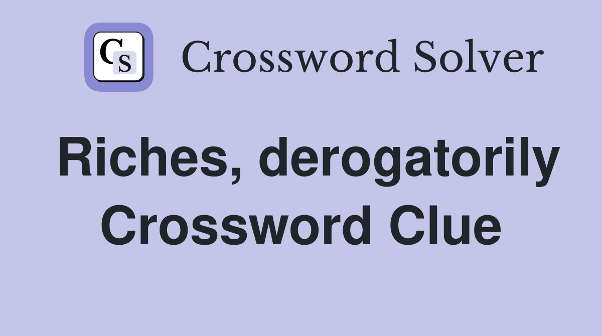 Riches, derogatorily Crossword Clue Answers Crossword Solver